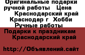 Оригинальные подарки ручной работы › Цена ­ 600 - Краснодарский край, Краснодар г. Хобби. Ручные работы » Подарки к праздникам   . Краснодарский край